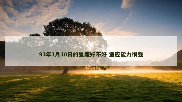 93年3月10日的星座好不好 适应能力很强