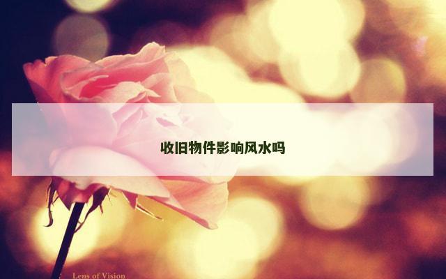 收旧物件影响风水吗
