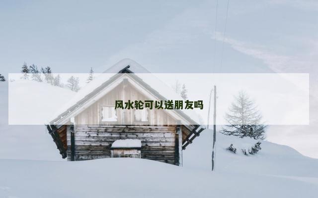 风水轮可以送朋友吗