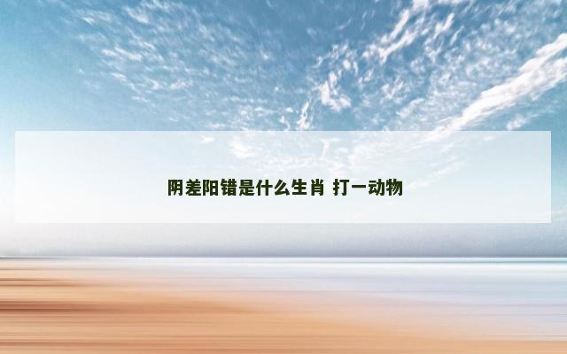 阴差阳错是什么生肖 打一动物