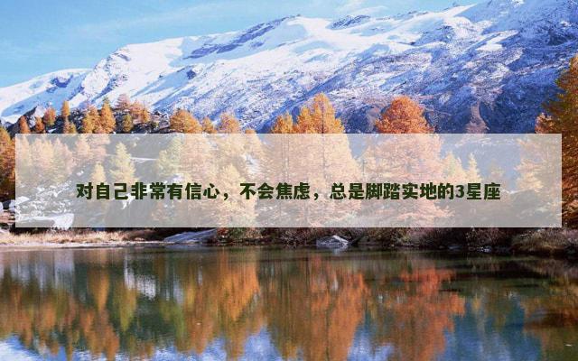 对自己非常有信心，不会焦虑，总是脚踏实地的3星座
