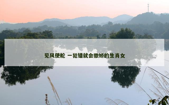 见风使舵 一犯错就会撒娇的生肖女