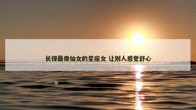 长得最像仙女的星座女 让别人感觉舒心