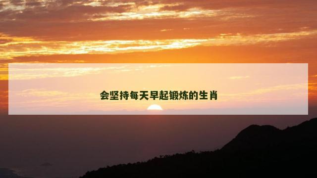会坚持每天早起锻炼的生肖