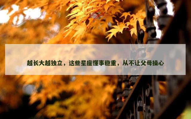 越长大越独立，这些星座懂事稳重，从不让父母操心