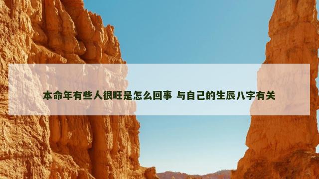 本命年有些人很旺是怎么回事 与自己的生辰八字有关