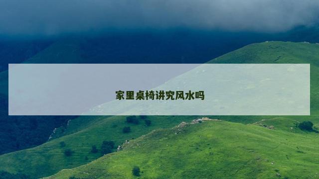 家里桌椅讲究风水吗