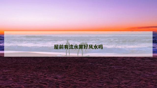 屋前有流水算好风水吗
