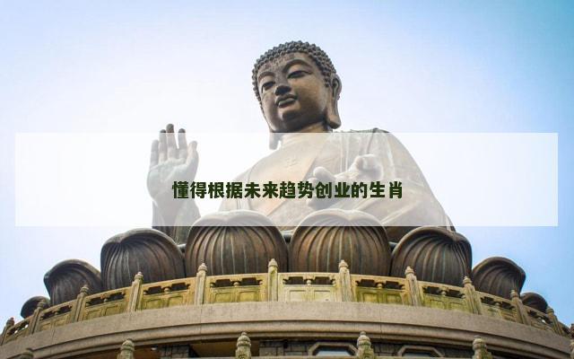 懂得根据未来趋势创业的生肖
