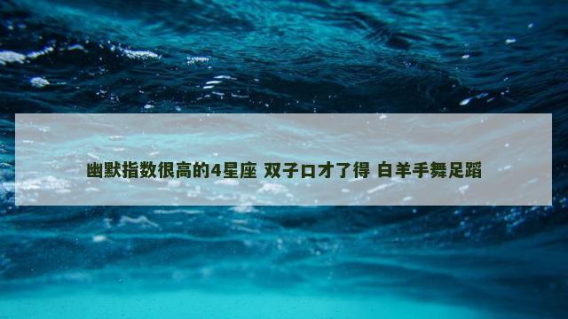 幽默指数很高的4星座 双子口才了得 白羊手舞足蹈