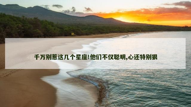 千万别惹这几个星座!他们不仅聪明,心还特别狠
