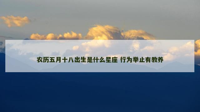 农历五月十八出生是什么星座 行为举止有教养