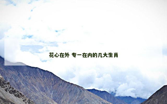 花心在外 专一在内的几大生肖