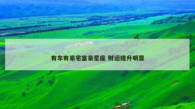 有车有豪宅富豪星座 财运提升明显