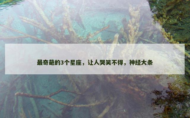 最奇葩的3个星座，让人哭笑不得，神经大条