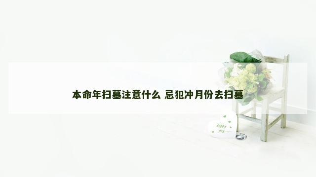 本命年扫墓注意什么 忌犯冲月份去扫墓