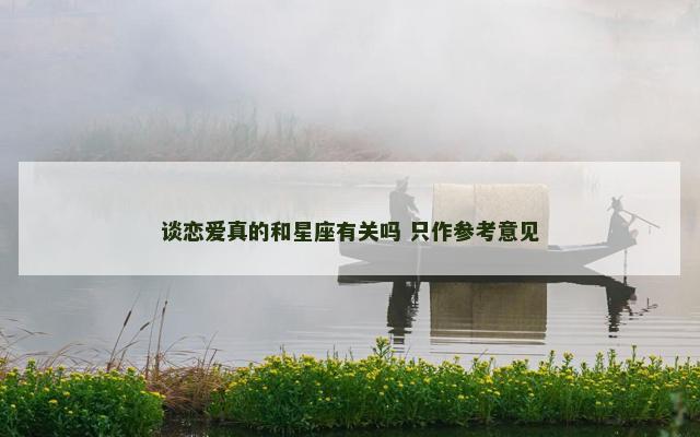 谈恋爱真的和星座有关吗 只作参考意见