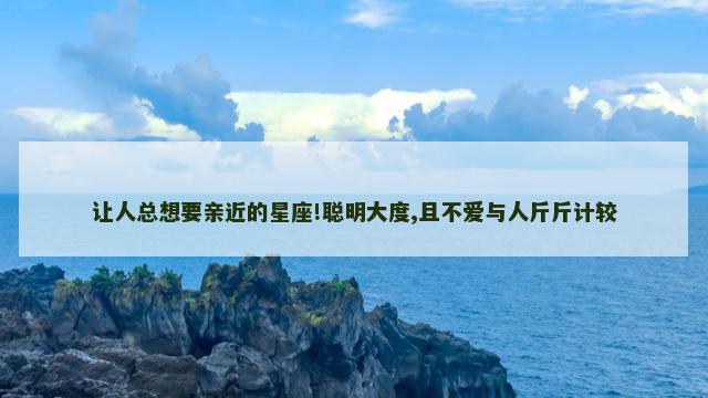 让人总想要亲近的星座!聪明大度,且不爱与人斤斤计较