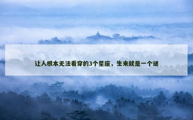 让人根本无法看穿的3个星座，生来就是一个谜