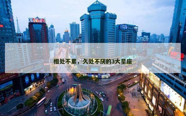 相处不累，久处不厌的3大星座