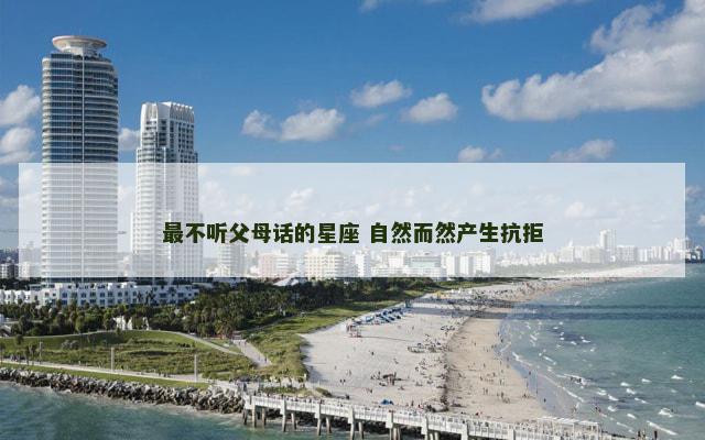 最不听父母话的星座 自然而然产生抗拒