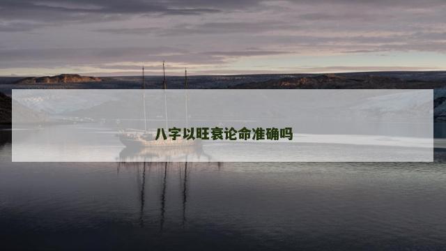 八字以旺衰论命准确吗