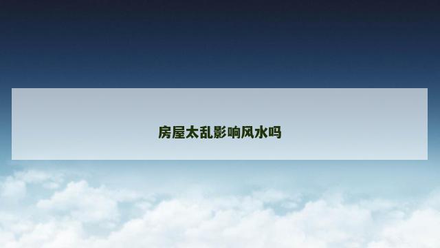 房屋太乱影响风水吗