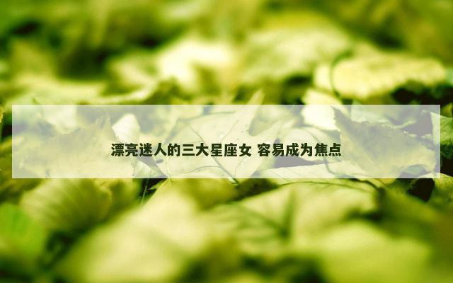 漂亮迷人的三大星座女 容易成为焦点