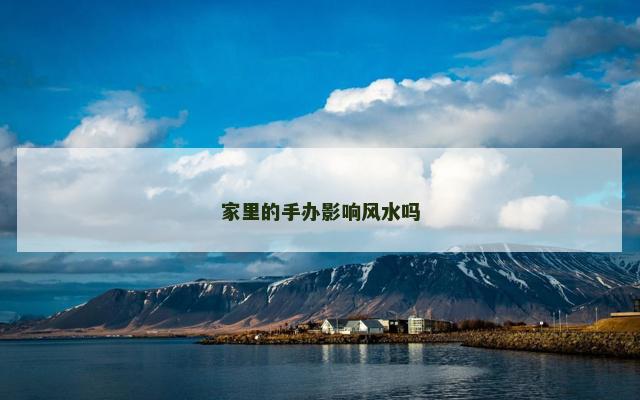 家里的手办影响风水吗