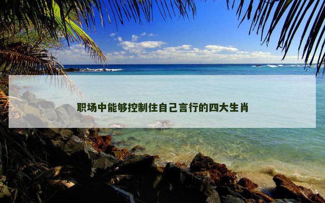 职场中能够控制住自己言行的四大生肖
