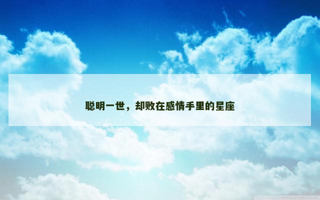 聪明一世，却败在感情手里的星座
