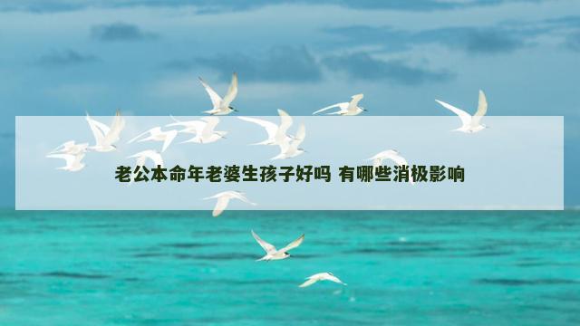 老公本命年老婆生孩子好吗 有哪些消极影响