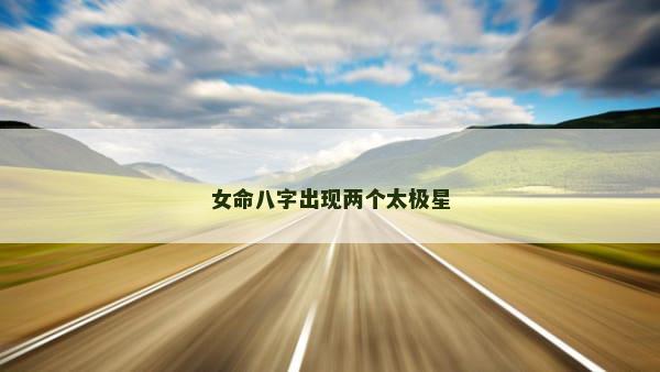 女命八字出现两个太极星