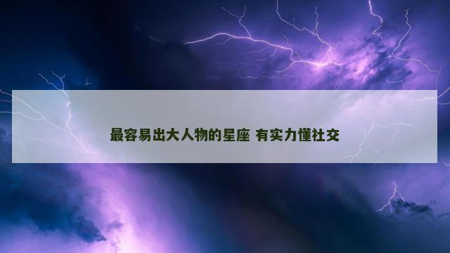 最容易出大人物的星座 有实力懂社交
