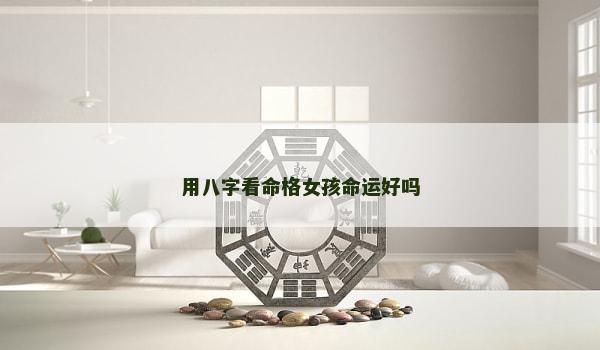用八字看命格女孩命运好吗