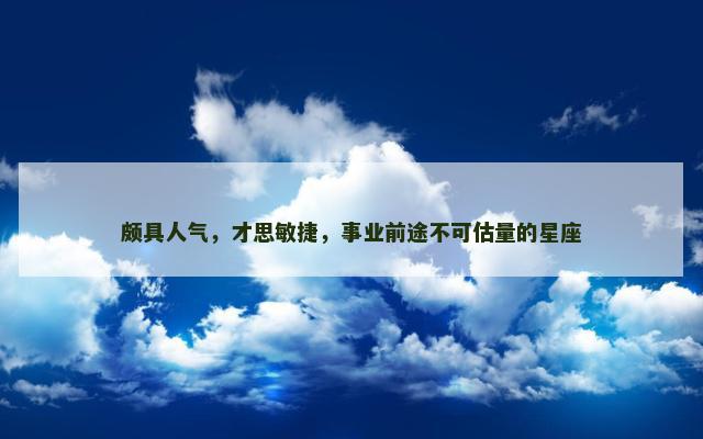 颇具人气，才思敏捷，事业前途不可估量的星座