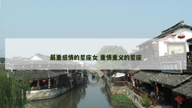 最重感情的星座女 重情重义的星座