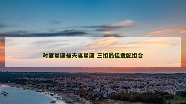 对宫星座是夫妻星座 三组最佳适配组合