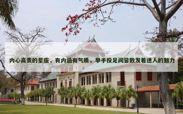 内心高贵的星座，有内涵有气质，举手投足间皆散发着迷人的魅力
