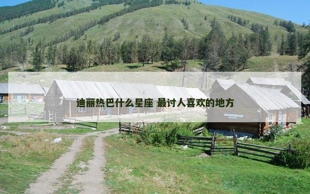 迪丽热巴什么星座 最讨人喜欢的地方