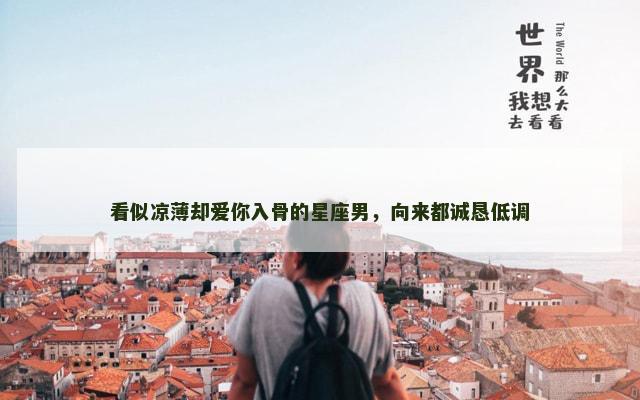 看似凉薄却爱你入骨的星座男，向来都诚恳低调