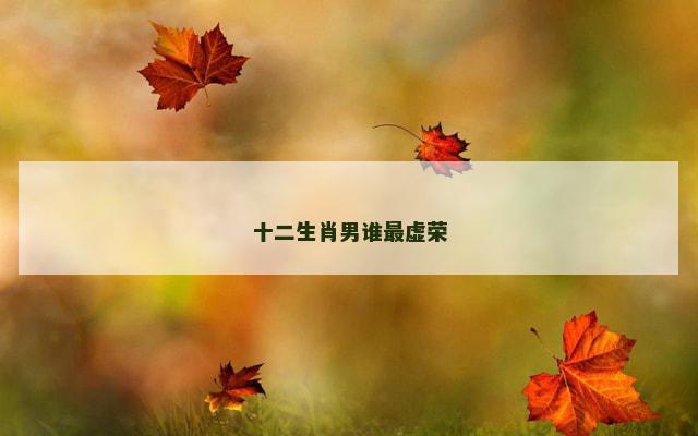 十二生肖男谁最虚荣