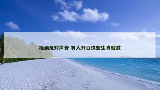拒绝反对声音 有人开口这些生肖就怼