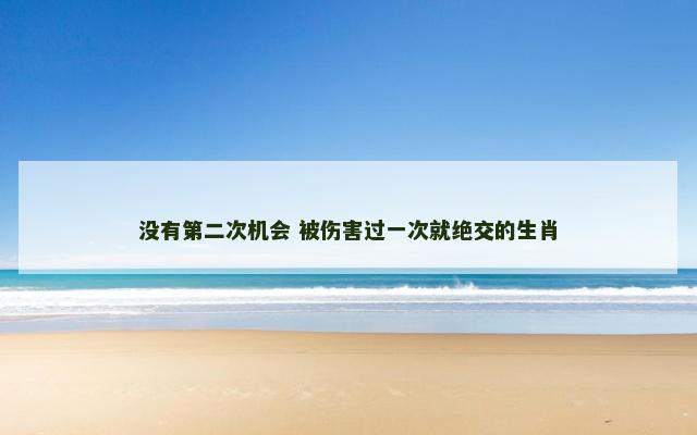 没有第二次机会 被伤害过一次就绝交的生肖