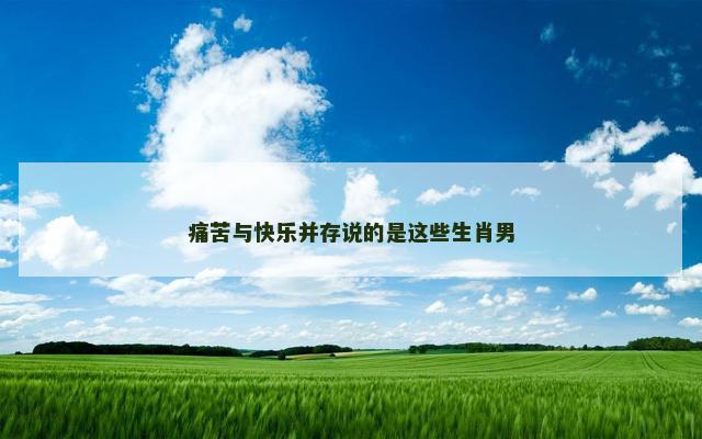 痛苦与快乐并存说的是这些生肖男
