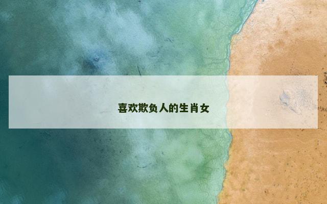 喜欢欺负人的生肖女
