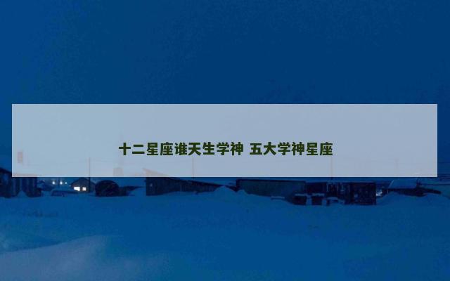 十二星座谁天生学神 五大学神星座