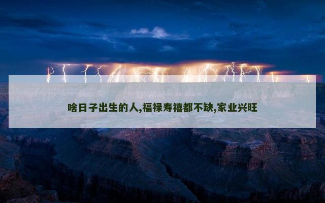 啥日子出生的人,福禄寿禧都不缺,家业兴旺
