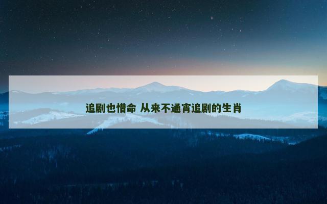 追剧也惜命 从来不通宵追剧的生肖