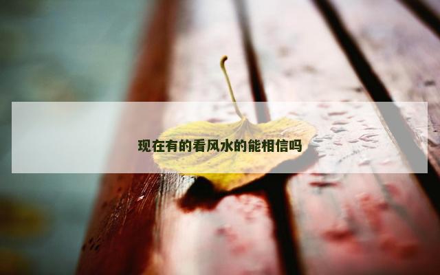 现在有的看风水的能相信吗